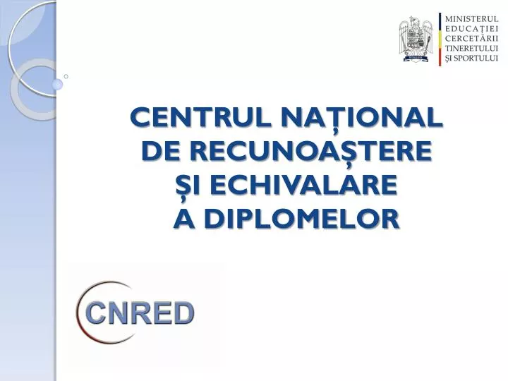 PPT CENTRUL NA ŢIONAL DE RECUNOAŞTERE ŞI ECHIVALARE A DIPLOMELOR