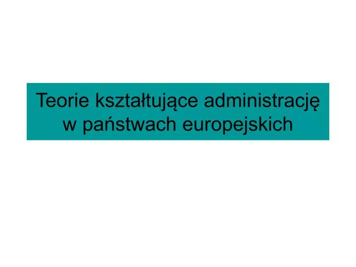 PPT Teorie kształtujące administrację w państwach europejskich