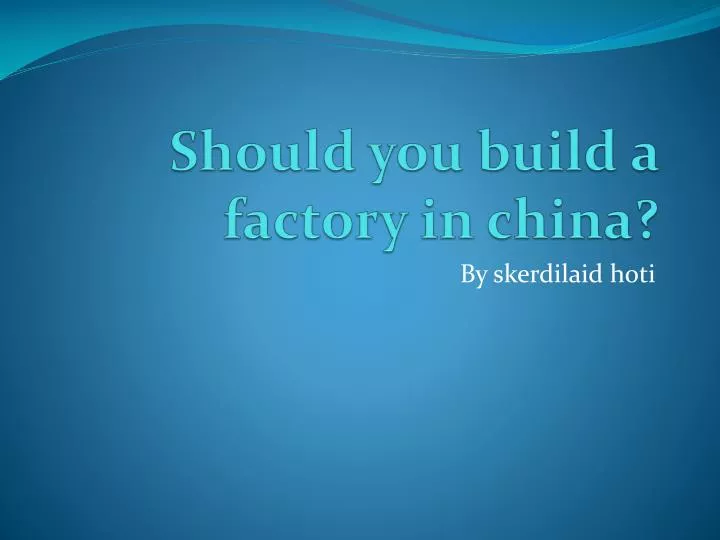 should you build a factory in china