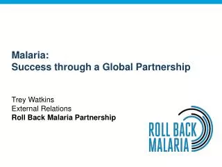 Malaria: Success through a Global Partnership Trey Watkins External Relations