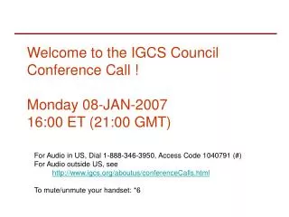 Welcome to the IGCS Council Conference Call ! Monday 08-JAN-2007 16:00 ET (21:00 GMT)