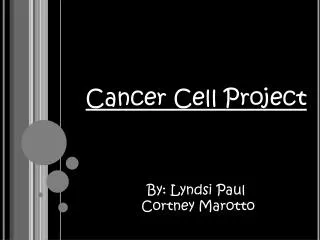 Cancer Cell Project By: Lyndsi Paul Cortney Marotto