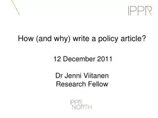 How (and why) write a policy article? 12 December 2011 Dr Jenni Viitanen Research Fellow