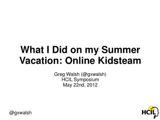 What I Did on my Summer Vacation: Online Kidsteam Greg Walsh (@gxwalsh) HCIL Symposium