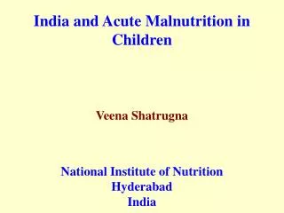 India and Acute Malnutrition in Children Veena Shatrugna National Institute of Nutrition Hyderabad