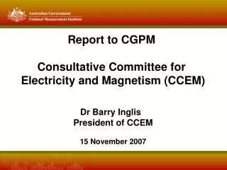 Report to CGPM Consultative Committee for Electricity and Magnetism (CCEM) Dr Barry Inglis