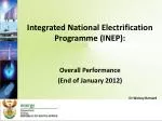 Integrated National Electrification Programme (INEP): Overall Performance (End of January 2012) - slide 1