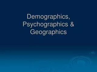 Demographics, Psychographics &amp; Geographics