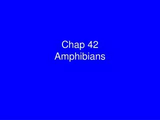 Chap 42 Amphibians
