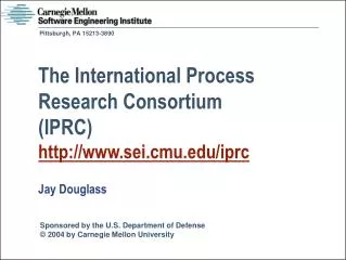 The International Process Research Consortium (IPRC) sei.cmu/iprc Jay Douglass