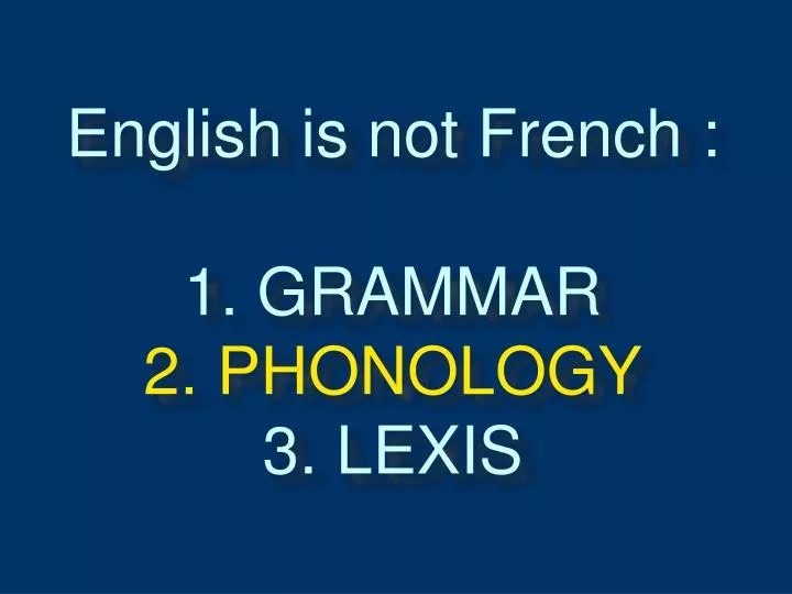 english is not french 1 grammar 2 phonology 3 lexis