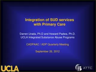 Darren Urada, Ph.D and Howard Padwa, Ph.D. UCLA Integrated Substance Abuse Programs