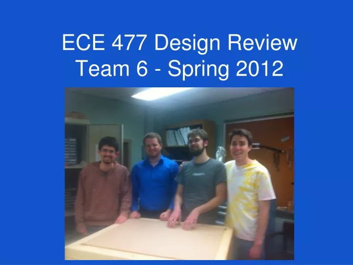 ece 477 design review team 6 spring 2012