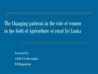 The Changing patterns in the role of women in the field of Agriculture of rural Sri Lanka