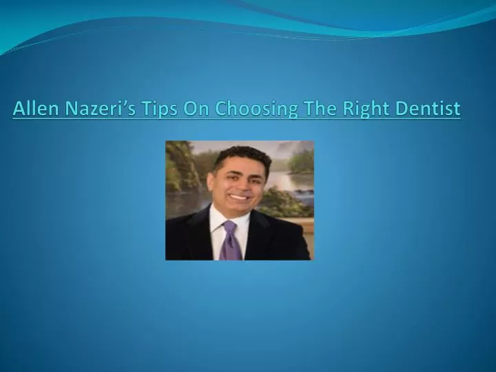 allen nazeri s tips on choosing the right dentist