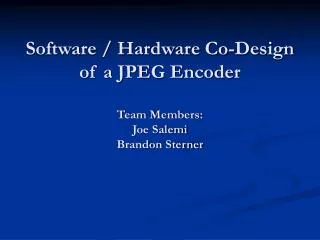 Software / Hardware Co-Design of a JPEG Encoder Team Members: Joe Salemi Brandon Sterner