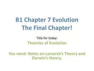 B1 Chapter 7 Evolution The Final Chapter! Title for today: Theories of Evolution
