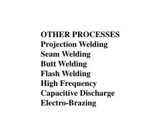 OTHER PROCESSES Projection Welding Seam Welding Butt Welding Flash Welding High Frequency