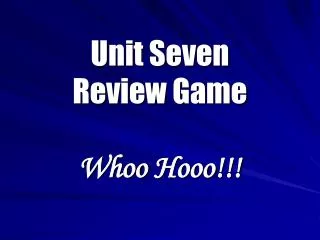 Unit Seven Review Game Whoo Hooo !!!