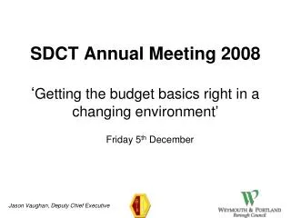 SDCT Annual Meeting 2008 ‘ Getting the budget basics right in a changing environment ’