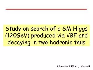 Study on search of a SM Higgs (120GeV) produced via VBF and decaying in two hadronic taus