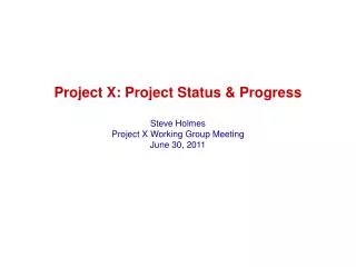 Project X: Project Status &amp; Progress Steve Holmes Project X Working Group Meeting June 30, 2011