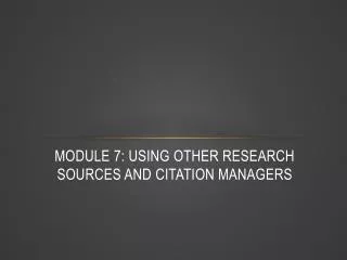 Module 7: Using Other Research Sources and Citation Managers
