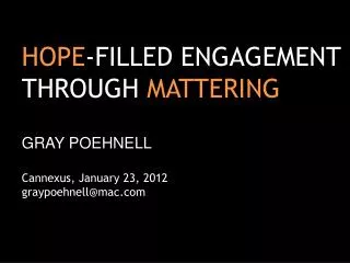 HOPE -FILLED ENGAGEMENT THROUGH MATTERING GRAY POEHNELL Cannexus, January 23 , 2012