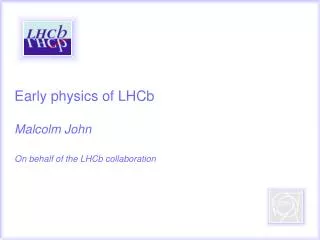 Early physics of LHCb Malcolm John On behalf of the LHCb collaboration