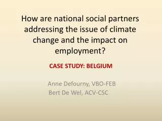 CASE STUDY: BELGIUM Anne Defourny , VBO-FEB Bert De Wel, ACV-CSC