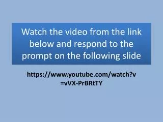 Watch the video from the link below and respond to the prompt on the following slide