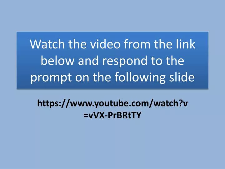 watch the video from the link below and respond to the prompt on the following slide