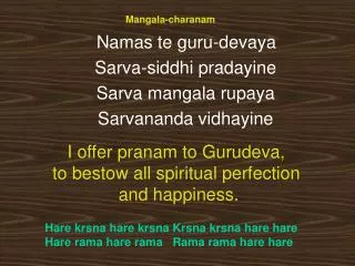 Mangala-charanam Namas te guru-devaya 	Sarva-siddhi pradayine 	Sarva mangala rupaya