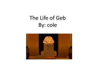 The Life of Geb By: cole