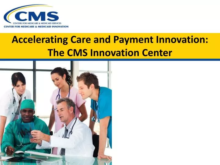 accelerating care and payment innovation the cms innovation center