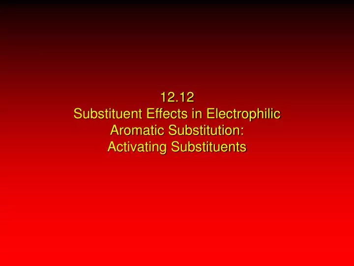 12 12 substituent effects in electrophilic aromatic substitution activating substituents