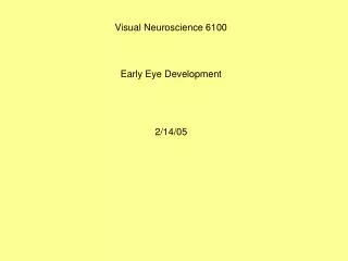 Visual Neuroscience 6100 Early Eye Development 2/14/05