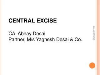 CENTRAL EXCISE CA. Abhay Desai Partner, M/s Yagnesh Desai &amp; Co .