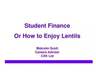 Student Finance Or How to Enjoy Lentils Malcolm Scott Careers Adviser CXK Ltd