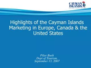 Highlights of the Cayman Islands Marketing in Europe, Canada &amp; the United States Pilar Bush