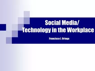Social Media/ Technology in the Workplace Francisco J. Ortega