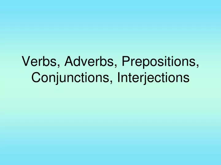 verbs adverbs prepositions conjunctions interjections