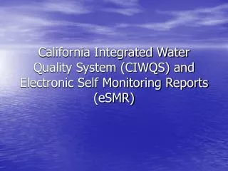 California Integrated Water Quality System (CIWQS) and Electronic Self Monitoring Reports (eSMR)