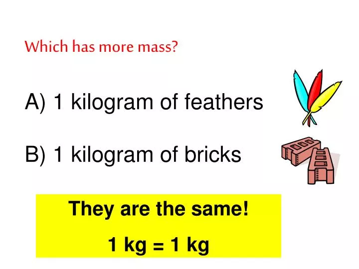 which has more mass a 1 kilogram of feathers b 1 kilogram of bricks