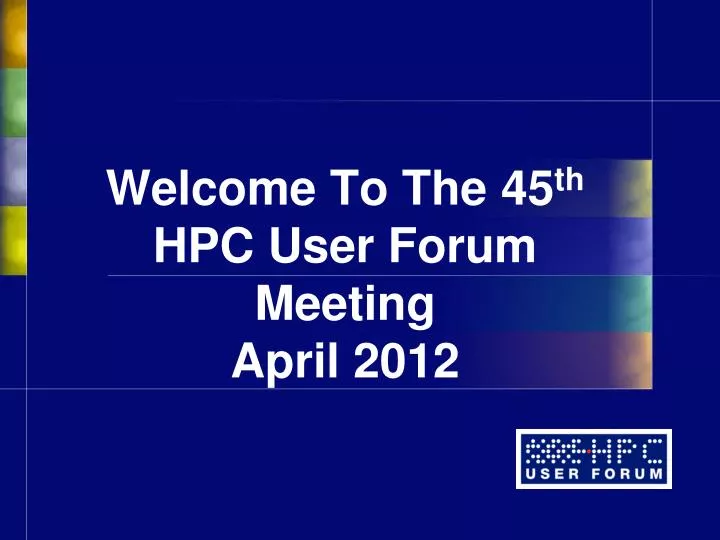 welcome to the 45 th hpc user forum meeting april 2012