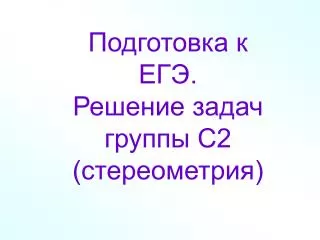 Подготовка к ЕГЭ. Решение задач группы С2 (стереометрия)