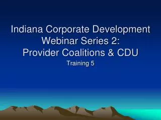 Indiana Corporate Development Webinar Series 2: Provider Coalitions &amp; CDU