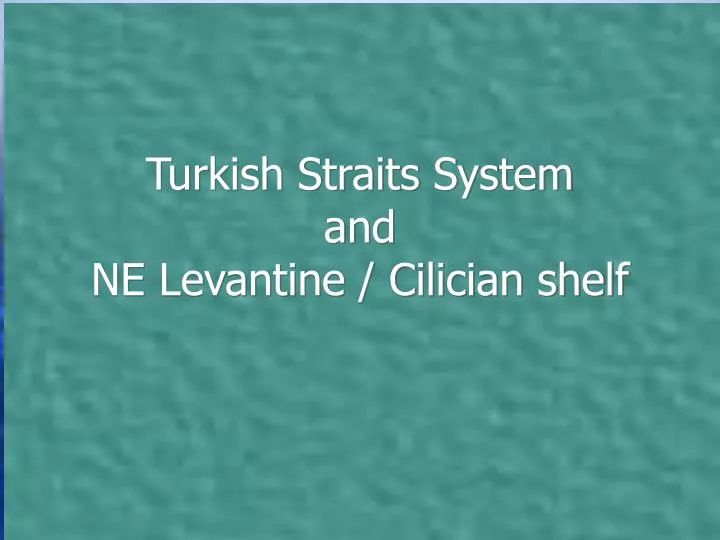 turkish straits system and ne levantine cilician shelf