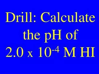 Drill: Calculate the pH of 2.0 x 10 -4 M HI