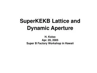 SuperKEKB Lattice and Dynamic Aperture H. Koiso Apr. 20, 2005 Super B Factory Workshop in Hawaii